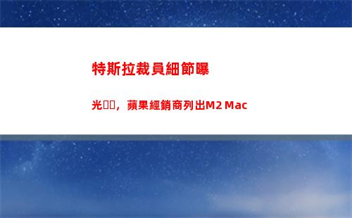 特斯拉裁員細節曝光，蘋果經銷商列出M2 Mac(特斯拉中國會裁員嗎)